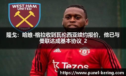 隆戈：哈维-格拉收到瓦伦西亚续约报价，他已与曼联达成基本协议_2
